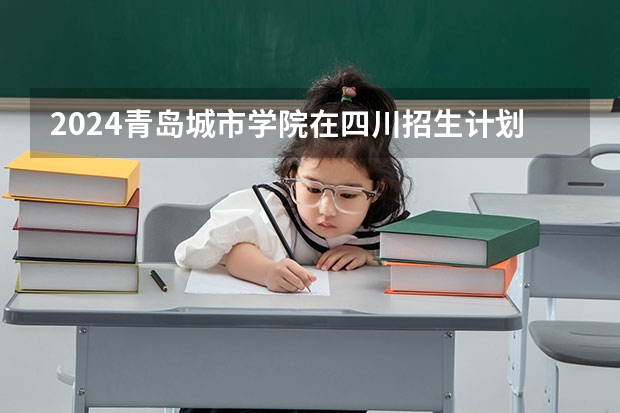 2024青岛城市学院在四川招生计划