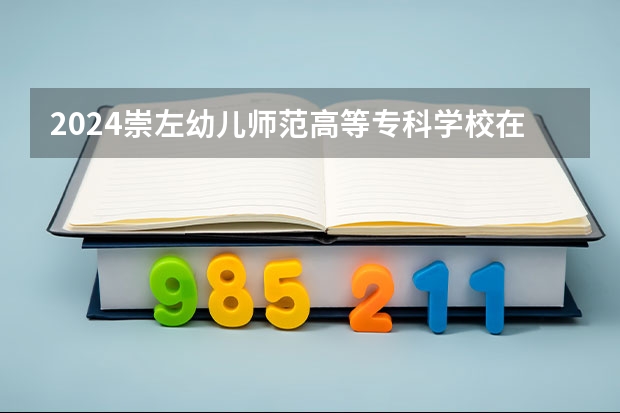 2024崇左幼儿师范高等专科学校在四川招生计划