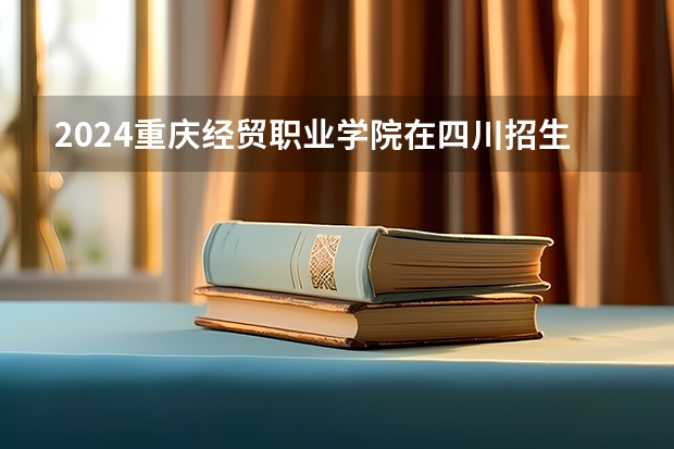 2024重庆经贸职业学院在四川招生计划