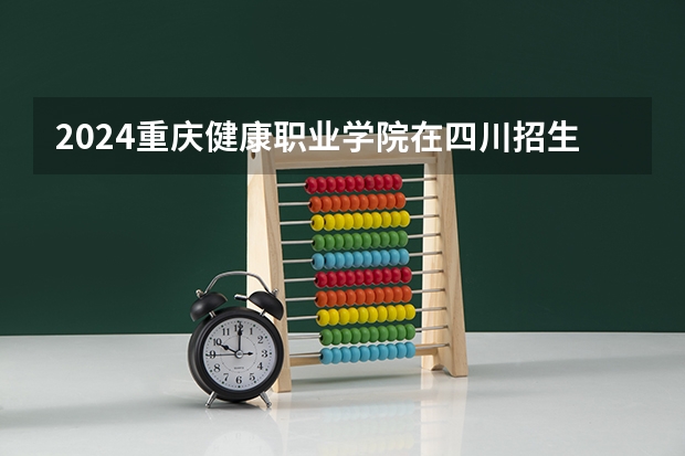 2024重庆健康职业学院在四川招生计划