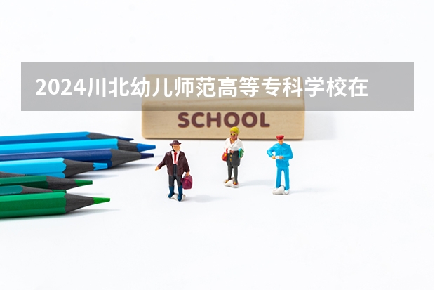 2024川北幼儿师范高等专科学校在四川招生计划