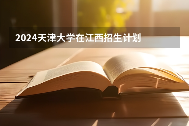 2024天津大学在江西招生计划