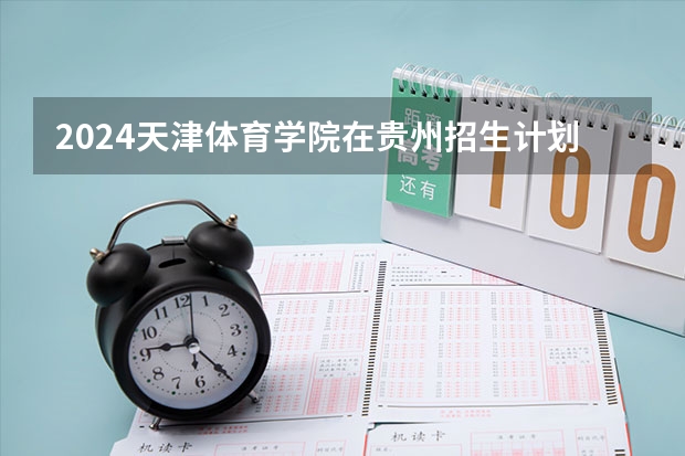 2024天津体育学院在贵州招生计划