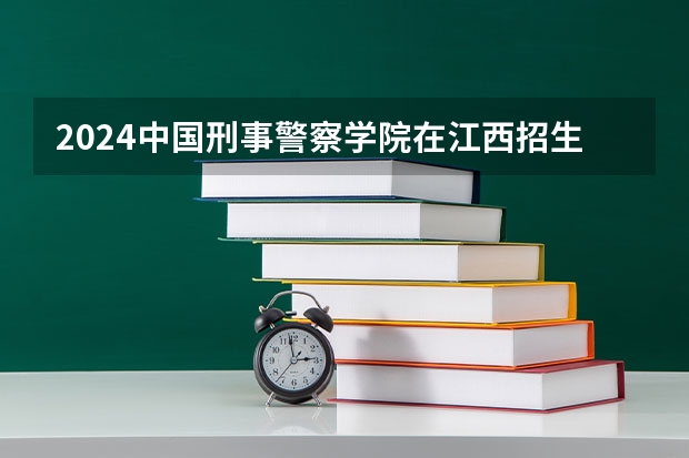 2024中国刑事警察学院在江西招生计划