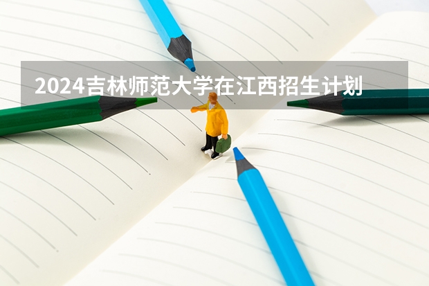 2024吉林师范大学在江西招生计划