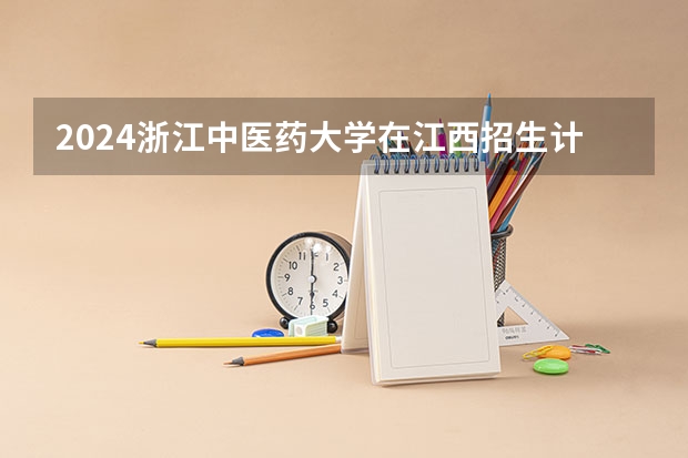 2024浙江中医药大学在江西招生计划