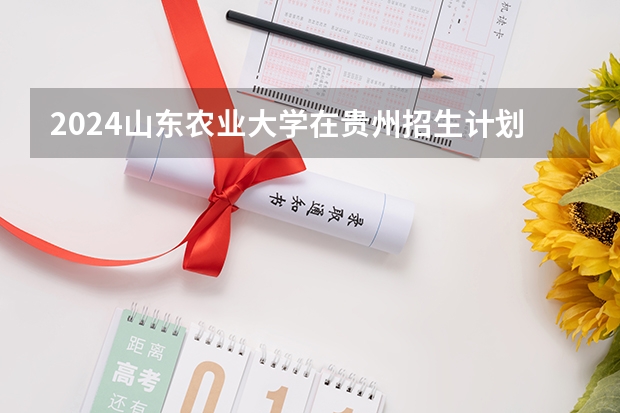 2024山东农业大学在贵州招生计划