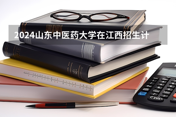 2024山东中医药大学在江西招生计划