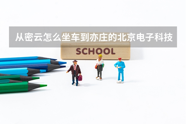从密云怎么坐车到亦庄的北京电子科技职业学校