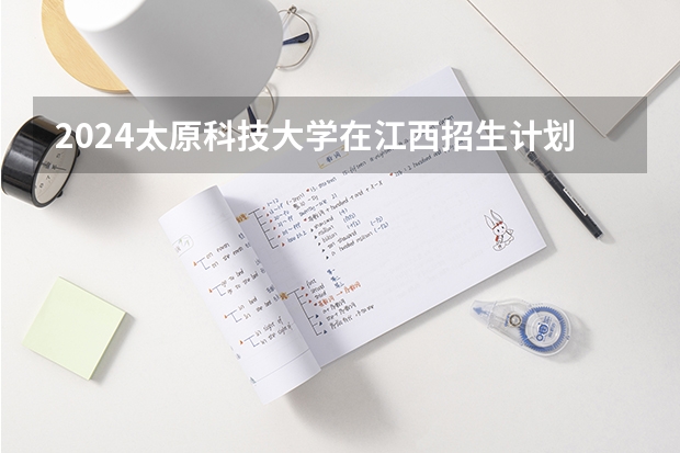 2024太原科技大学在江西招生计划