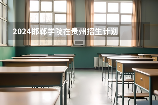 2024邯郸学院在贵州招生计划