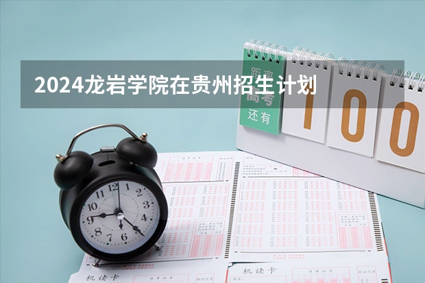 2024龙岩学院在贵州招生计划