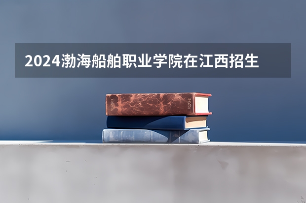 2024渤海船舶职业学院在江西招生计划