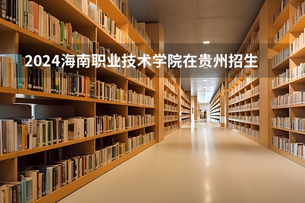 2024海南职业技术学院在贵州招生计划