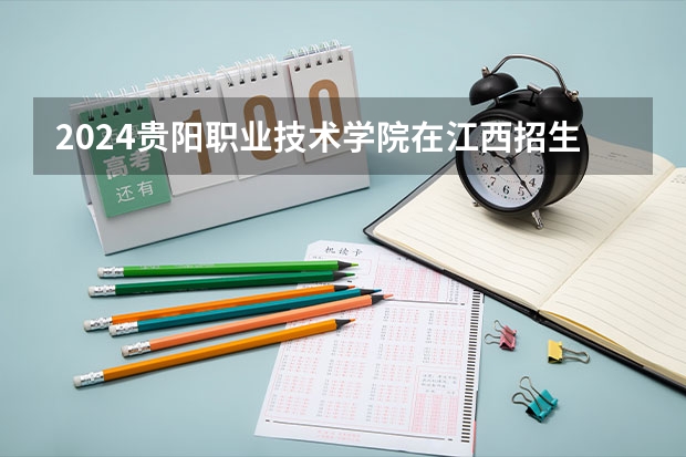 2024贵阳职业技术学院在江西招生计划