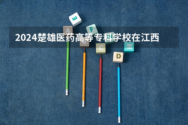 2024楚雄医药高等专科学校在江西招生计划