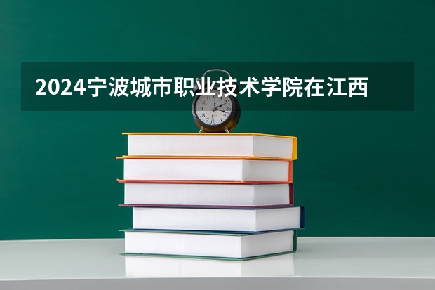 2024宁波城市职业技术学院在江西招生计划