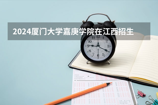 2024厦门大学嘉庚学院在江西招生计划