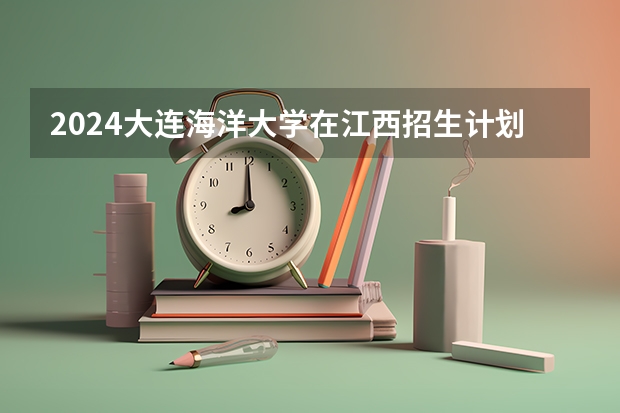 2024大连海洋大学在江西招生计划