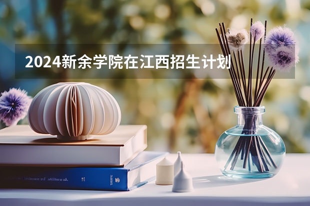 2024新余学院在江西招生计划