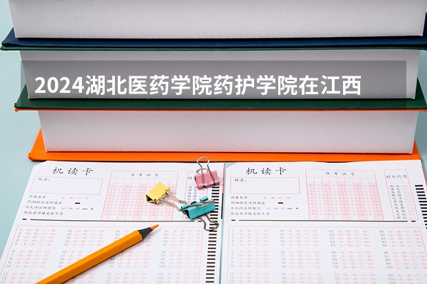 2024湖北医药学院药护学院在江西招生计划