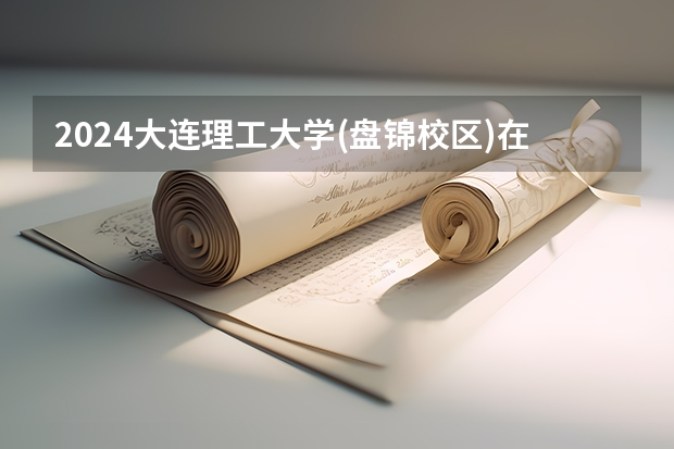 2024大连理工大学(盘锦校区)在江西招生计划