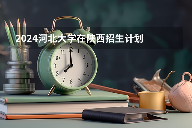 2024河北大学在陕西招生计划