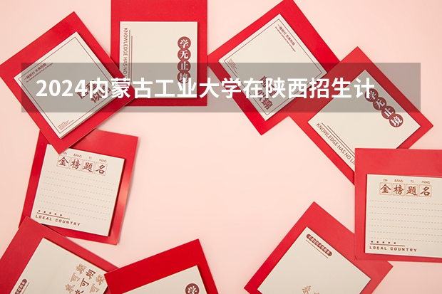 2024内蒙古工业大学在陕西招生计划