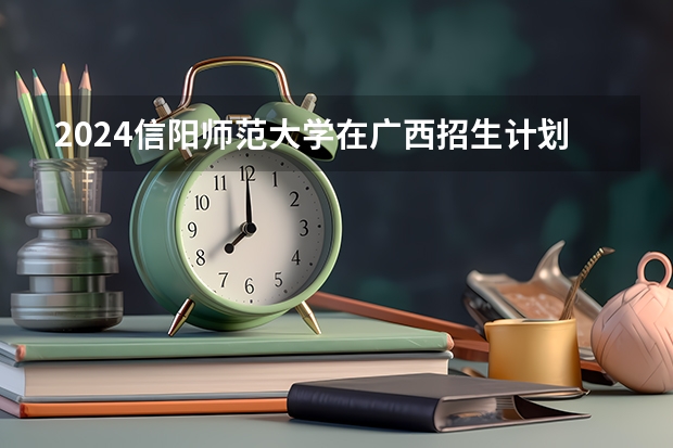 2024信阳师范大学在广西招生计划