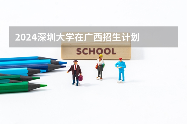 2024深圳大学在广西招生计划