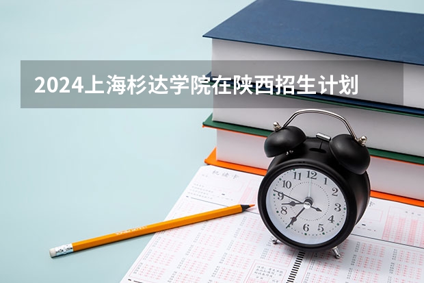 2024上海杉达学院在陕西招生计划