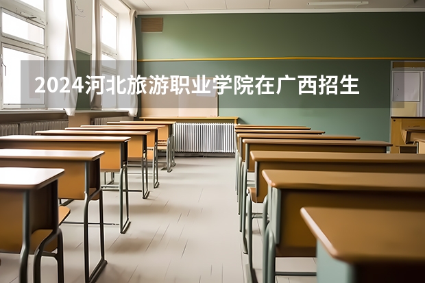 2024河北旅游职业学院在广西招生计划