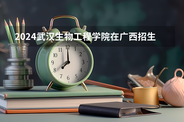 2024武汉生物工程学院在广西招生计划