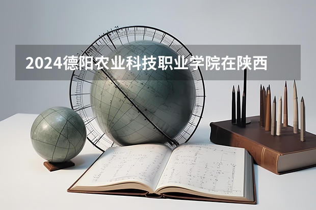 2024德阳农业科技职业学院在陕西招生计划