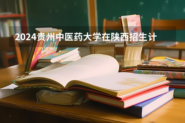 2024贵州中医药大学在陕西招生计划