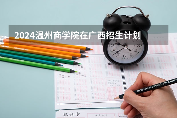 2024温州商学院在广西招生计划