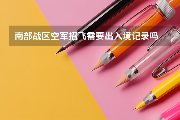 南部战区空军招飞需要出入境记录吗