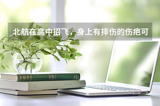 北航在高中招飞,身上有摔伤的伤疤可以吗?不可以怎麽办