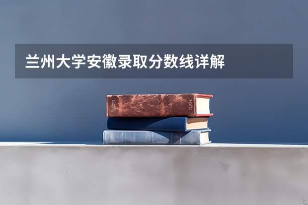 兰州大学安徽录取分数线详解