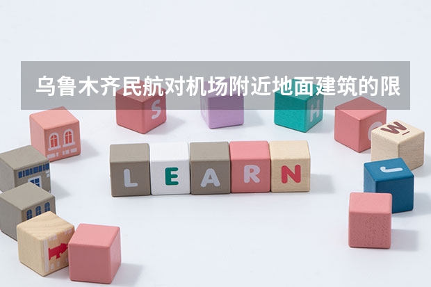 乌鲁木齐民航对机场附近地面建筑的限高是多少米