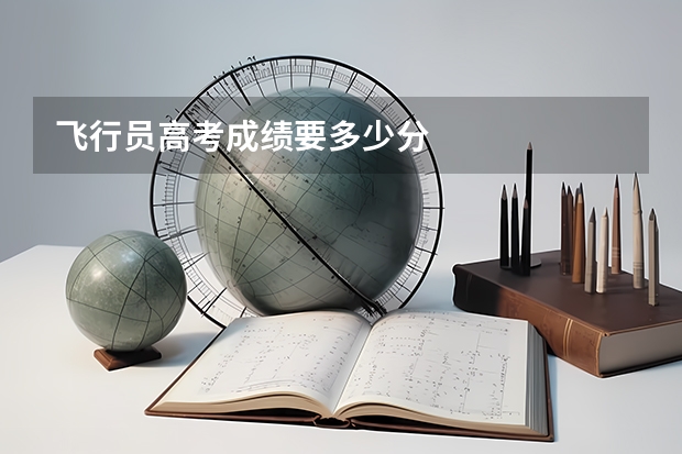 飞行员高考成绩要多少分