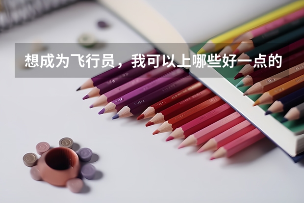 想成为飞行员，我可以上哪些好一点的大学？诚心请教！