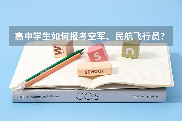 高中学生如何报考空军、民航飞行员？有哪些条件？二者有什么区别！往几年的录取情况？请作详细介绍！