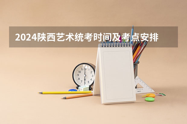 2024陕西艺术统考时间及考点安排 2024福建艺术类专业统考时间