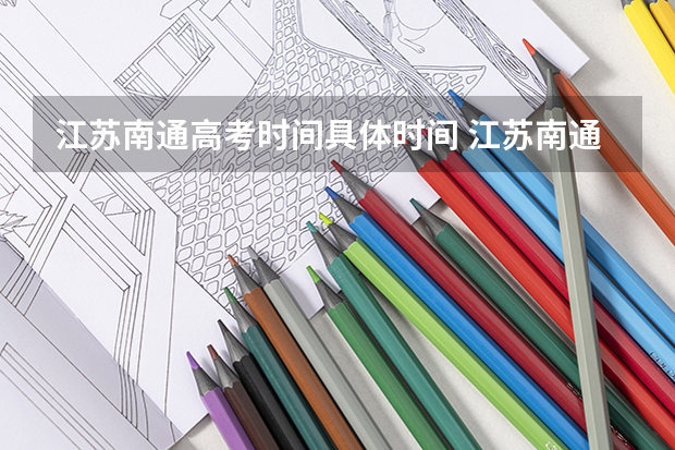 江苏南通高考时间具体时间 江苏南通高考时间及科目安排(有谁告诉我今年江苏成人高考的报名网址?)
