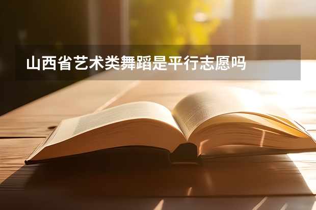 山西省艺术类舞蹈是平行志愿吗