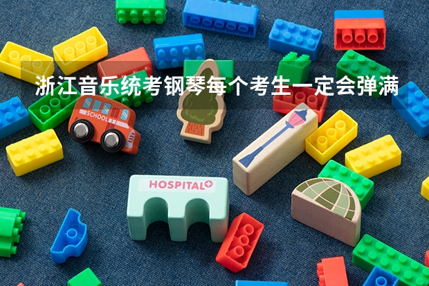 浙江音乐统考钢琴每个考生一定会弹满5分钟吗