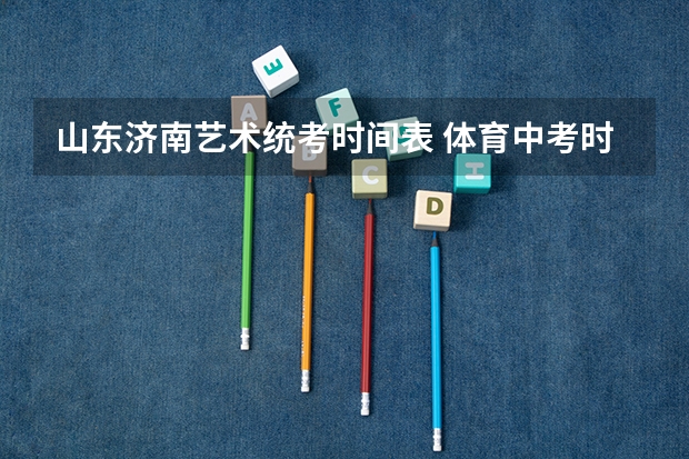 山东济南艺术统考时间表 体育中考时间2024年时间表