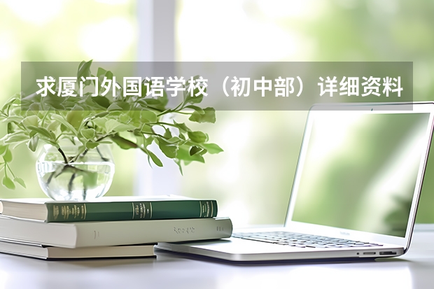 求厦门外国语学校(初中部)详细资料 泉州七中(初中)与南安实验中学谁好