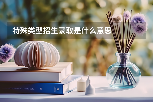特殊类型招生录取是什么意思